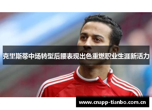 克里斯蒂中场转型后腰表现出色重燃职业生涯新活力