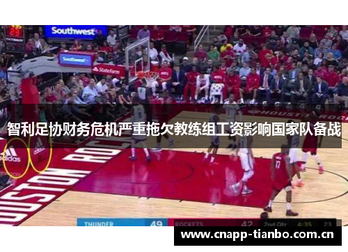 智利足协财务危机严重拖欠教练组工资影响国家队备战